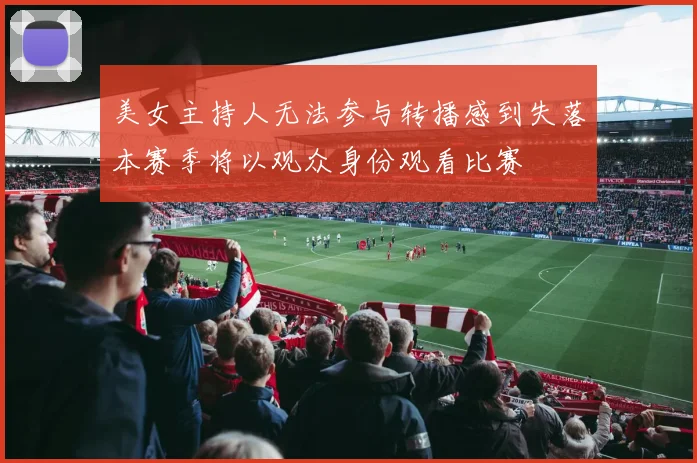 美女主持人无法参与转播感到失落本赛季将以观众身份观看比赛
