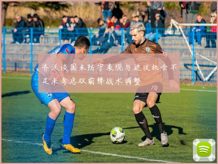 齐沃谈国米防守表现与进攻机会不足未考虑双前锋战术调整