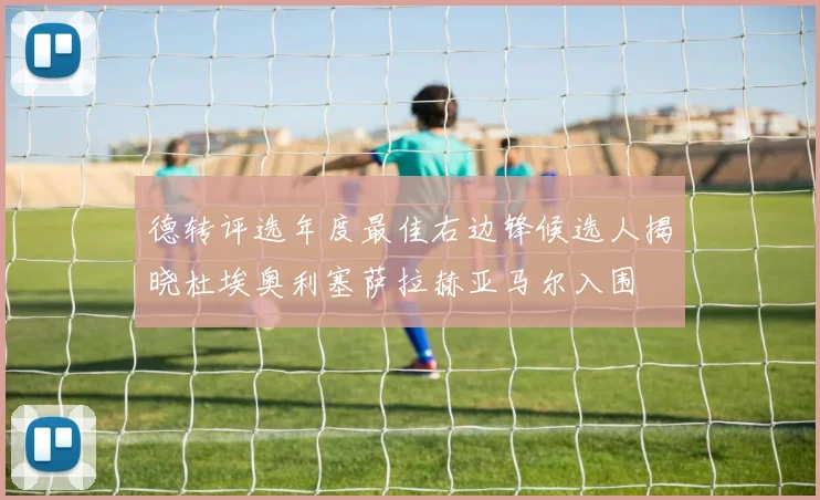 德转评选年度最佳右边锋候选人揭晓杜埃奥利塞萨拉赫亚马尔入围