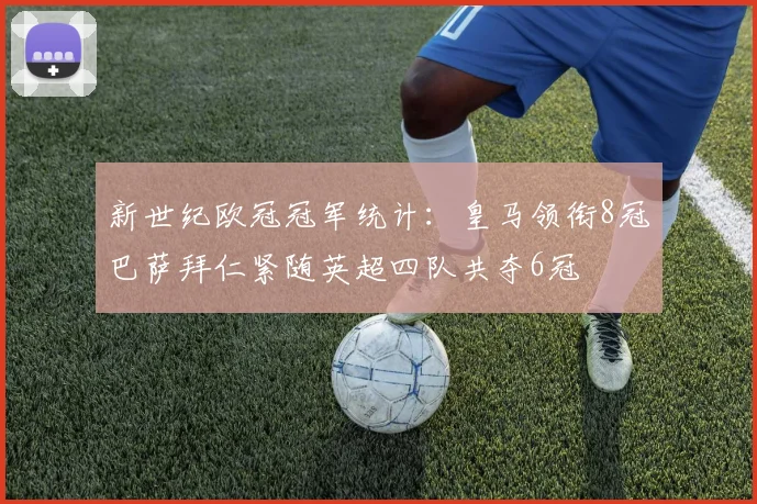 新世纪欧冠冠军统计：皇马领衔8冠巴萨拜仁紧随英超四队共夺6冠
