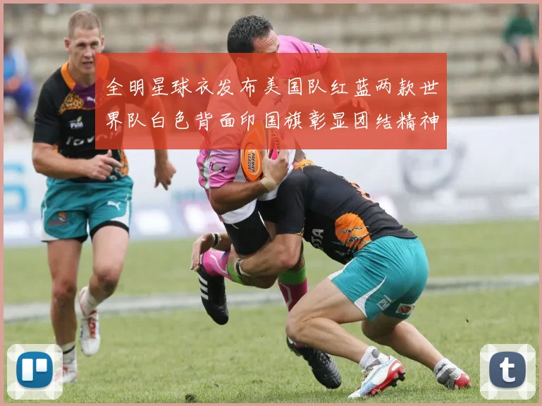 全明星球衣发布美国队红蓝两款世界队白色背面印国旗彰显团结精神