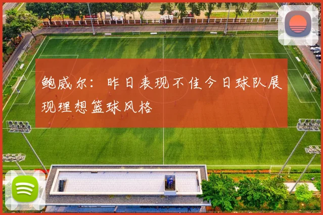 鲍威尔：昨日表现不佳今日球队展现理想篮球风格