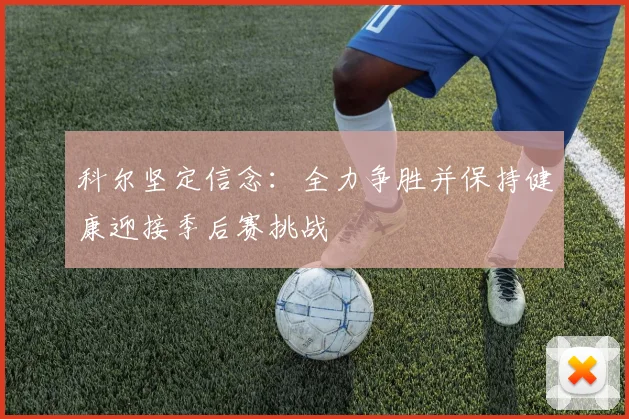 科尔坚定信念：全力争胜并保持健康迎接季后赛挑战