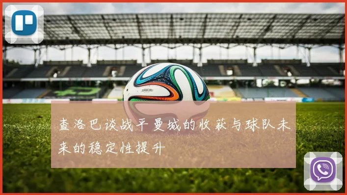 查洛巴谈战平曼城的收获与球队未来的稳定性提升