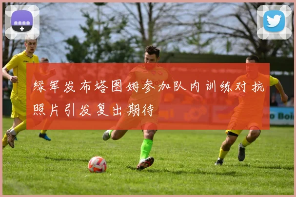 绿军发布塔图姆参加队内训练对抗照片引发复出期待