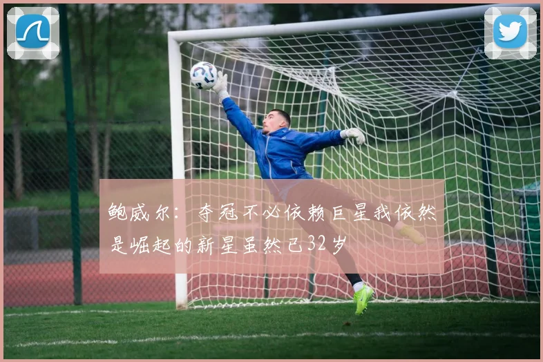 鲍威尔：夺冠不必依赖巨星我依然是崛起的新星虽然已32岁