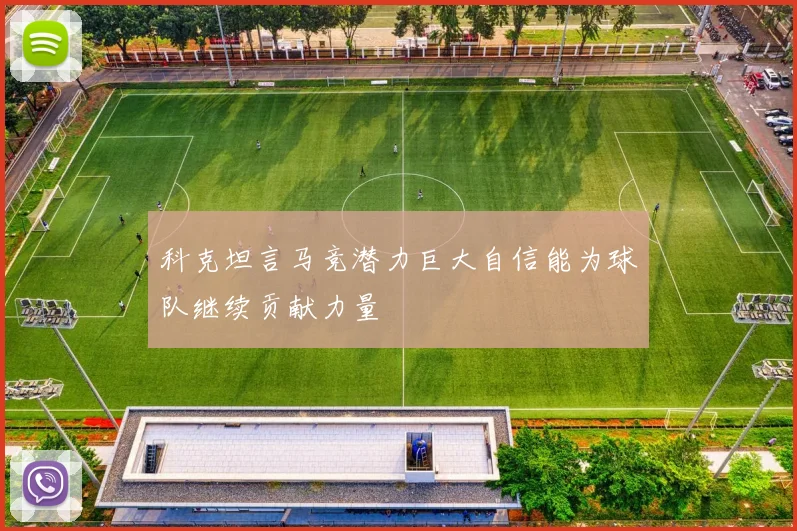 科克坦言马竞潜力巨大自信能为球队继续贡献力量