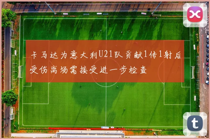 卡马达为意大利U21队贡献1传1射后受伤离场需接受进一步检查